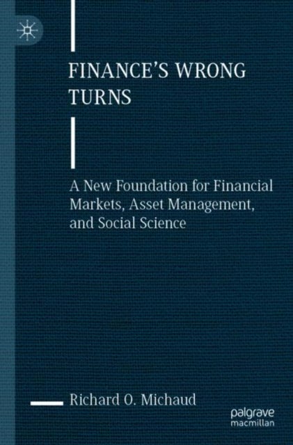 Finance's Wrong Turns - A New Foundation for Financial Markets, Asset Management, and Social Science