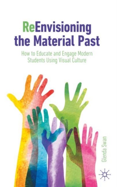 ReEnvisioning the Material Past - How to Educate and Engage Modern Students Using Visual Culture