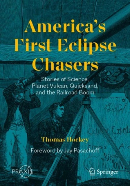 America¿s First Eclipse Chasers - Stories of Science, Planet Vulcan, Quicksand, and the Railroad Boom