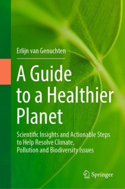 A Guide to a Healthier Planet - Scientific Insights and Actionable Steps to Help Resolve Climate, Pollution and Biodiversity Issues