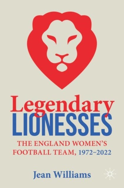 Legendary Lionesses - The England Women’s Football Team, 1972–2022