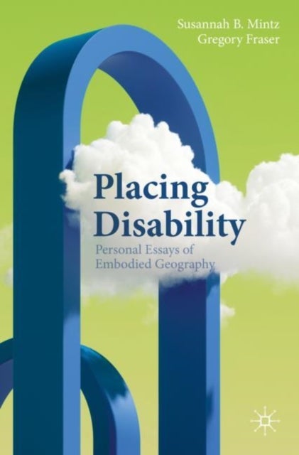 Placing Disability - Personal Essays of Embodied Geography
