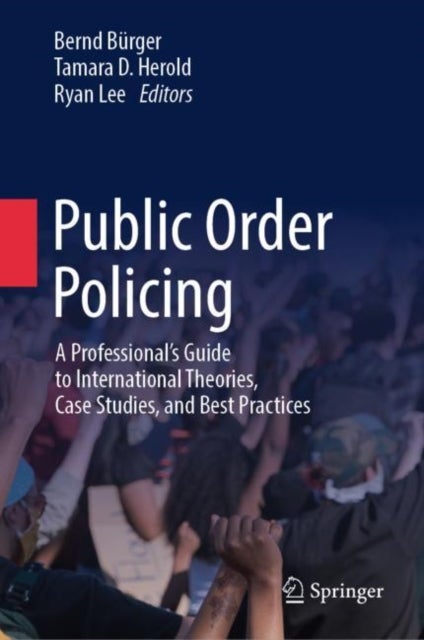 Public Order Policing - A Professional's Guide to International Theories, Case Studies, and Best Practices