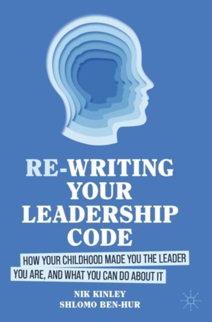 Re-writing your Leadership Code - How your Childhood Made You the Leader You Are, and What You Can Do About It