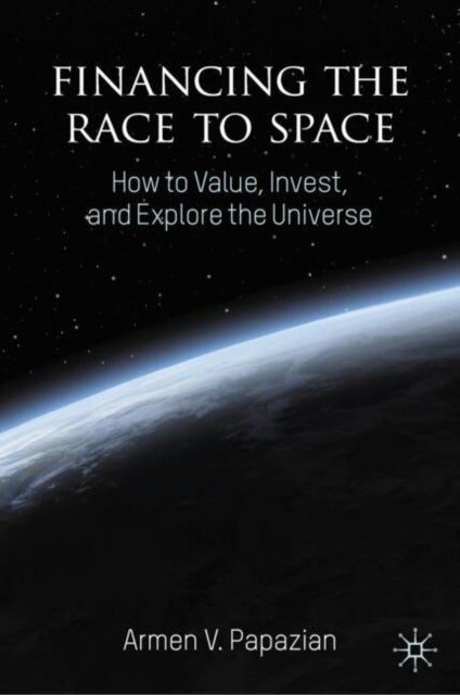 Financing the Race to Space - How to Value, Invest, and Explore the Universe