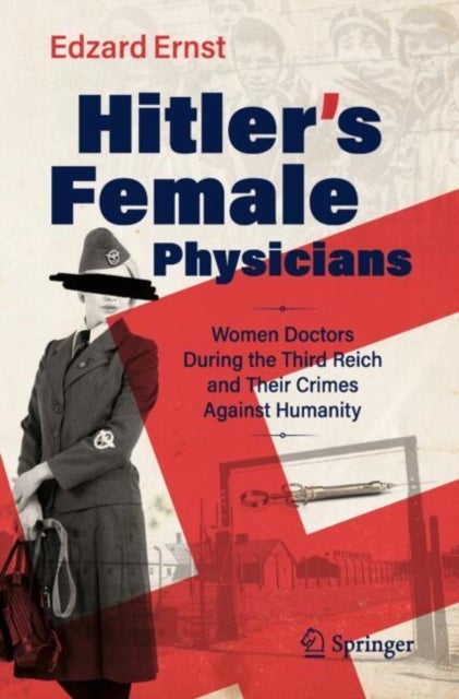 Hitler’s Female Physicians - Women Doctors During the Third Reich and Their Crimes Against Humanity
