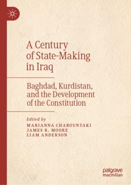 A Century of State-Making in Iraq - Baghdad, Kurdistan, and the Development of the Constitution