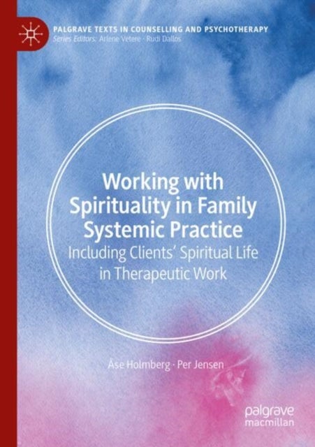 Working with Spirituality in Family Systemic Practice - Including Clients' Spiritual Life in Therapeutic Work
