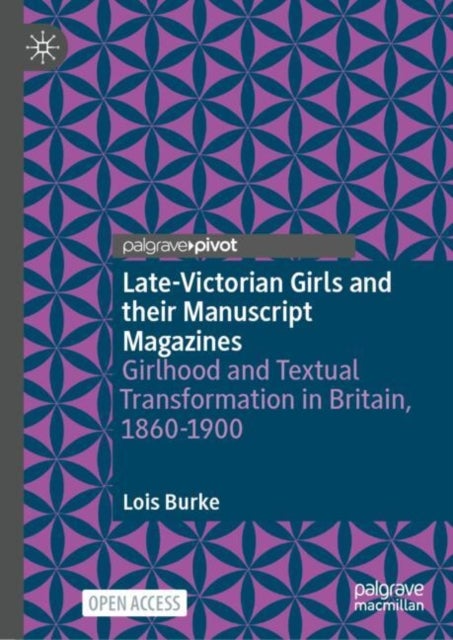 Late-Victorian Girls and their Manuscript Magazines - Girlhood and Textual Transformation in Britain, 1860-1900