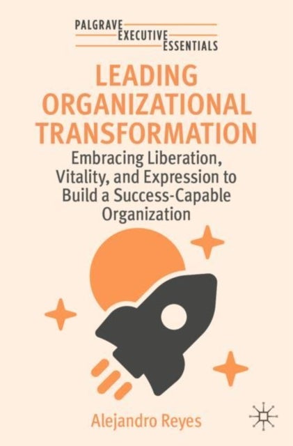 Leading Organizational Transformation - Embracing Liberation, Vitality, and Expression to Build a Success-Capable Organization