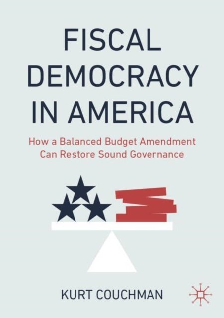 Fiscal Democracy in America - How a Balanced Budget Amendment Can Restore Sound Governance