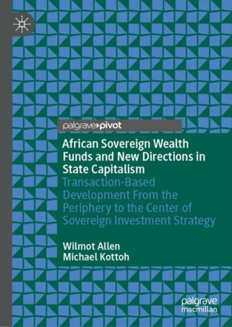 African Sovereign Wealth Funds and New Directions in State Capitalism - Transaction-Based Development From the Periphery to the Center of Sovereign Investment Strategy