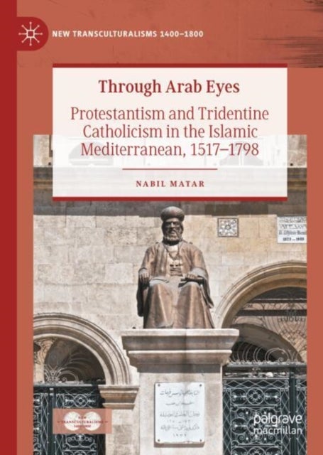 Through Arab Eyes - Protestantism and Tridentine Catholicism in the Islamic Mediterranean, 1517-1798