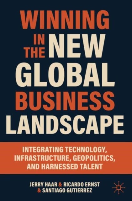 Winning in the New Global Business Landscape - Integrating Technology, Infrastructure, Geopolitics, and Harnessed Talent