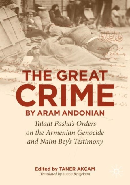 ‘The Great Crime’ by Aram Andonian - Talaat Pasha’s Orders on the Armenian Genocide and Naim Bey’s Testimony