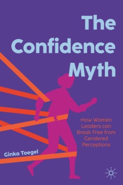 The Confidence Myth - How Women Leaders can Break Free from Gendered Perceptions
