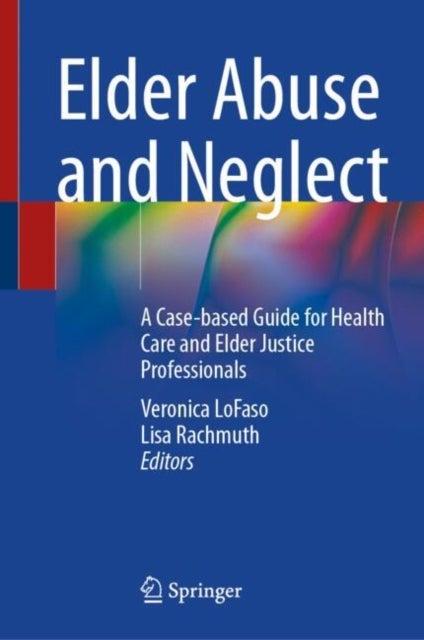 Elder Abuse and Neglect - A Case-based Guide for Health Care and Elder Justice Professionals