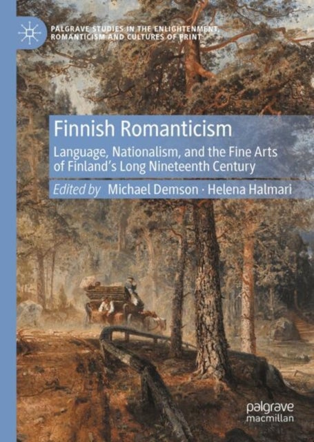 Finnish Romanticism - Language, Nationalism, and the Fine Arts of Finland’s Long Nineteenth Century