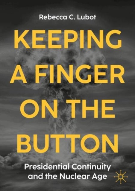 Keeping a Finger on the Button - Presidential Continuity and the Nuclear Age