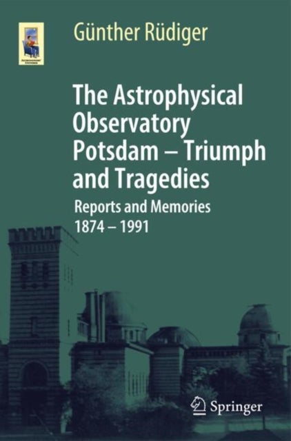 The Astrophysical Observatory Potsdam - Triumph and Tragedies - Reports and Memories 1874 - 1991