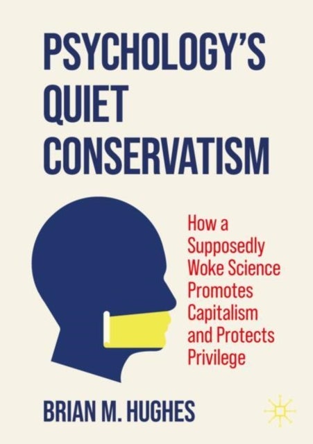 Psychology’s Quiet Conservatism - How a Supposedly Woke Science Promotes Capitalism and Protects Privilege