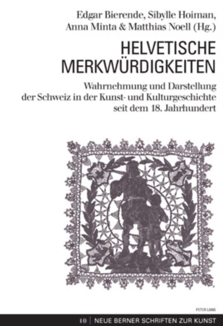 Helvetische Merkwuerdigkeiten - Wahrnehmung Und Darstellung Der Schweiz in Der Kunst- Und Kulturgeschichte Seit Dem 18. Jahrhundert