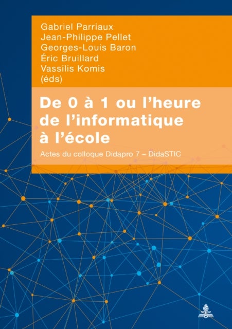 de 0 A 1 Ou l'Heure de l'Informatique A l'Ecole - Actes Du Colloque Didapro 7 - Didastic