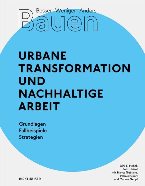Besser - Weniger - Anders Bauen: Urbane Transformation und nachhaltige Arbeit - Grundlagen - Fallbeispiele - Strategien