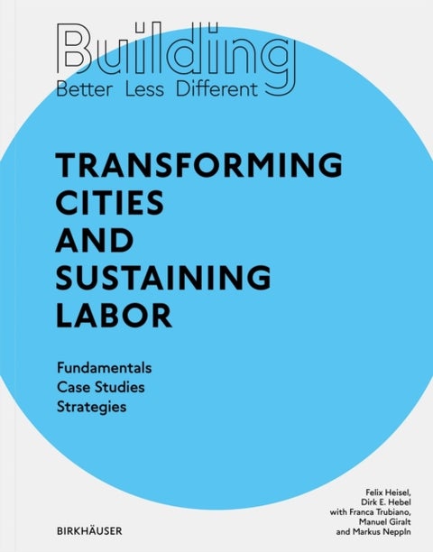 Building Better - Less - Different: Transforming Cities and Sustaining Labor - Fundamentals - Case Studies - Strategies