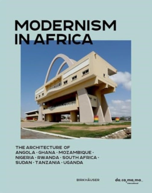 Modernism in Africa - The Architecture of Angola, Ghana, Mozambique, Nigeria, Rwanda, South Africa, Sudan, Tanzania, Uganda