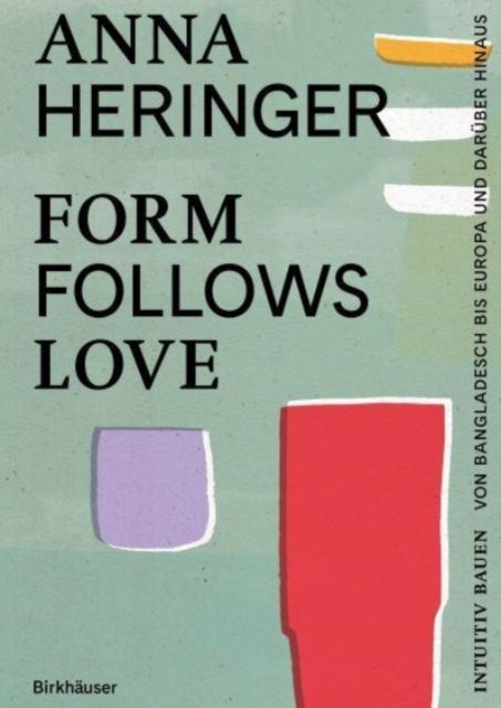 Form Follows Love (Deutsche Ausgabe) - Intuitiv bauen – von Bangladesch bis Europa und daruber hinaus