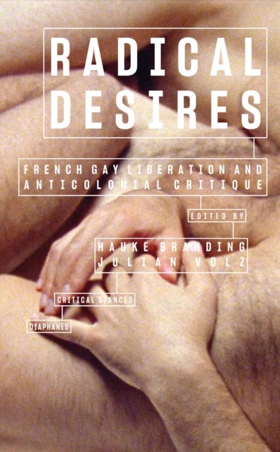 Radical Desires - French Gay Liberation and Anticolonial Critique