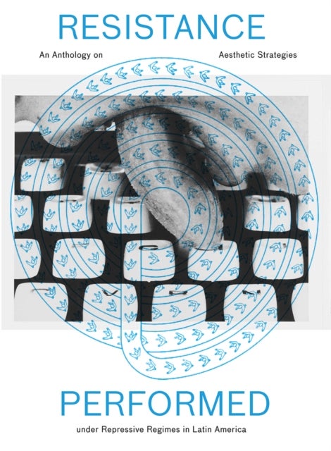 Resistance Performed - An Anthology on Aesthetic Strategies under Repressive Regimes in Latin America