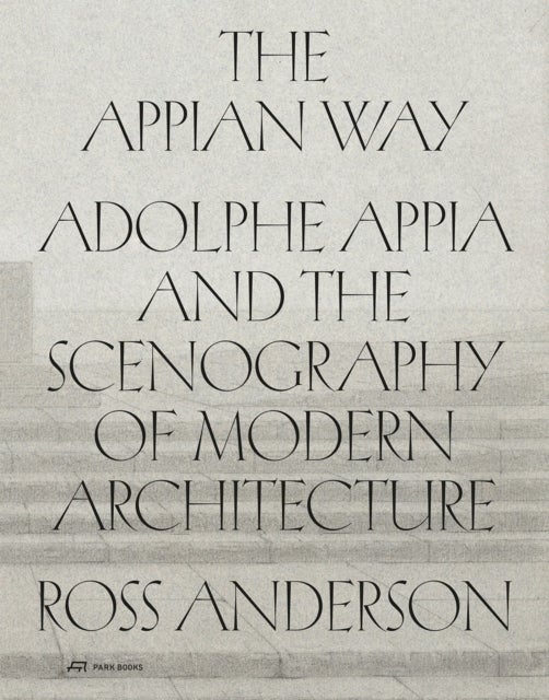 The Appian Way - Adolphe Appia and the Scenography of Modern Architecture