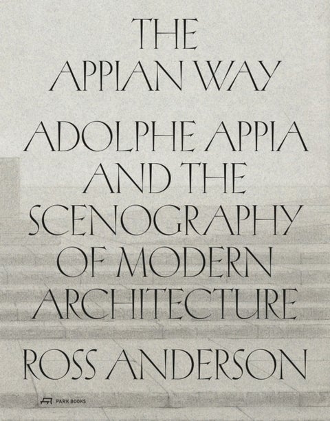 The Appian Way - Adolphe Appia and the Scenography of Modern Architecture