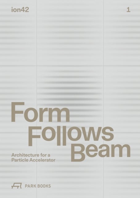 Form Follows Beam - Architecture for a Particle Accelerator