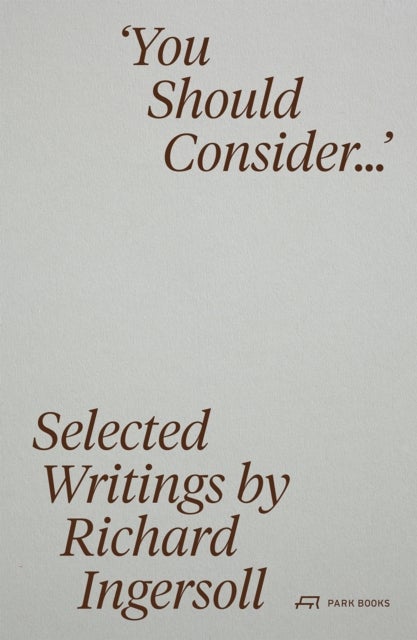 You Should Consider… - Selected Writings by Richard Ingersoll