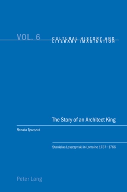 The Story of an Architect King - Stanislas Leszczynski in Lorraine 1737-1766