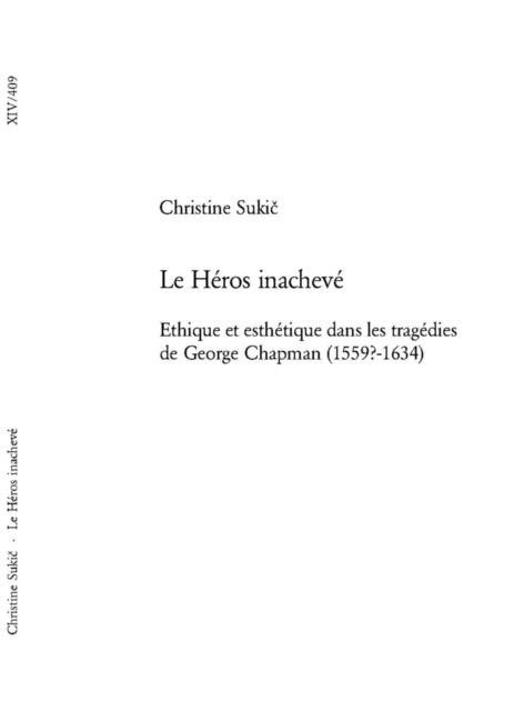 Le Heros inacheve - Ethique et esthetique dans les tragedies de George Chapman (1559?-1634)