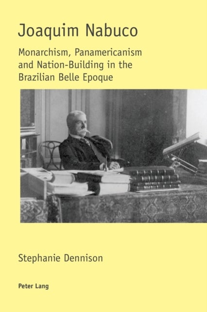 Joaquim Nabuco - Monarchism, Panamericanism and Nation-Building in the Brazilian Belle Epoque