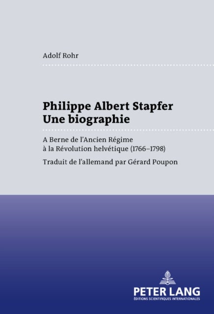 Philippe Albert Stapfer- Une Biographie - A Berne de l'Ancien Regime A La Revolution Helvetique (1766-1798)
