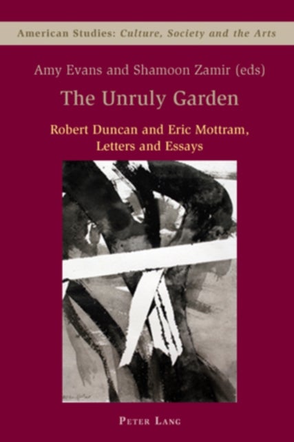 The Unruly Garden - Robert Duncan and Eric Mottram Letters and Essays