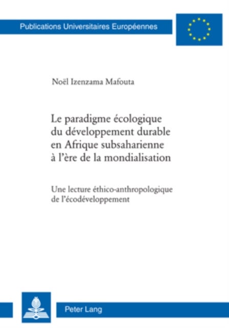 Le paradigme ecologique du developpement durable en Afrique subsaharienne a l'ere de la mondialisati - Une lecture ethico-anthropologique de l'ecodeveloppement