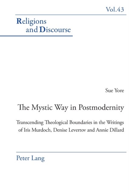The Mystic Way in Postmodernity - Transcending Theological Boundaries in the Writings of Iris Murdoch, Denise Levertov and Annie Dillard