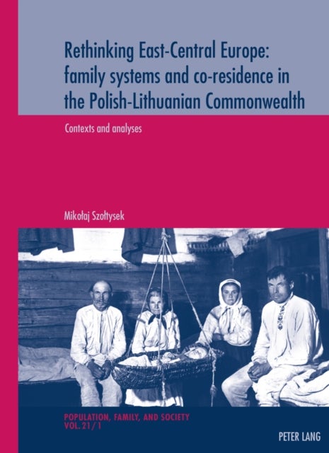 Rethinking East-Central Europe: family systems and co-residence in the Polish-Lithuanian Commonwealth - Volume 1: Contexts and analyses - Volume 2: Data quality assessments, documentation, and bibliography