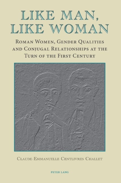 Like Man, Like Woman - Roman Women, Gender Qualities and Conjugal Relationships at the Turn of the First Century