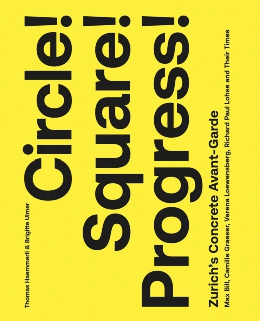 Circle! Square! Progress! - Zurich's Concrete Avant-garde. Max Bill, Camille Graeser, Verena Loewensberg, Richard Paul Lohse and Their Times