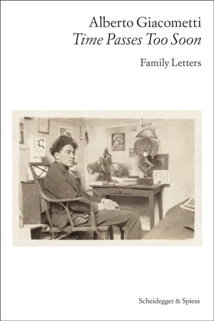 Alberto Giacometti—Time Passes Too Soon - Family Letters