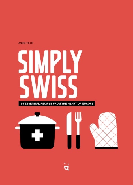 Simply Swiss - Quick and Easy Recipes From the Heart of Europe