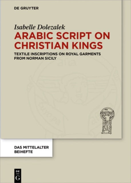 Arabic Script on Christian Kings - Textile Inscriptions on Royal Garments from Norman Sicily